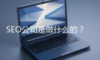 SEO公司是做什么的？科普一下